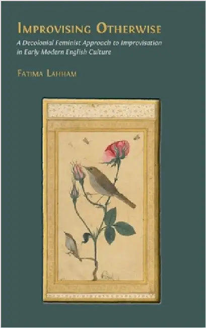 Improvising Otherwise: A Decolonial Feminist Approach to Improvisation in Early Modern English Culture by Lahham, Fatima