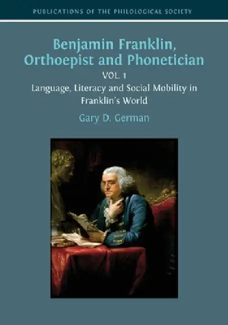 Benjamin Franklin, Orthoepist and Phonetician: Vol. 1: Language, Literacy and Social Mobility in Franklin's World by Gary D. German