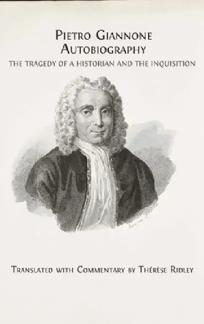 Pietro Giannone's Autobiography: The Tragedy of a Historian and the Inquisition, Translated with Commentary by Thérèse Ridley by Thérèse Ridley
