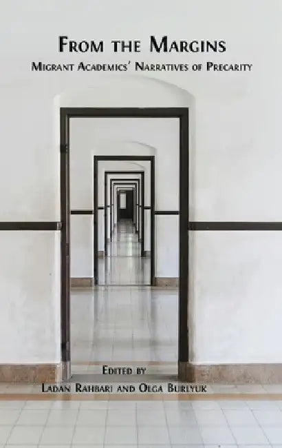 From the Margins: Migrant Academics' Narratives of Precarity by Ladan Rahbari, Olga Burlyuk