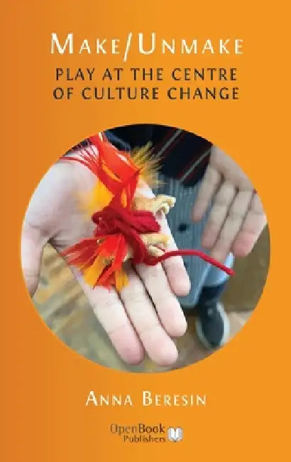 Make/Unmake: Play at the Centre of Culture Change by Anna Beresin