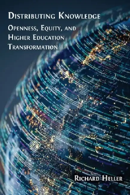 Distributing Knowledge: Openness, Equity, and Higher Education Transformation by Richard F. Heller