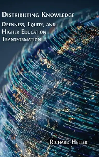 Distributing Knowledge: Openness, Equity, and Higher Education Transformation by Richard F. Heller