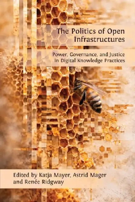 Politics of Open Infrastructures: Exploring Open Digital Knowledge Infrastructures and their Socio-political Dynamics by Katja Mayer, Astrid Mager, Renée Ridgway