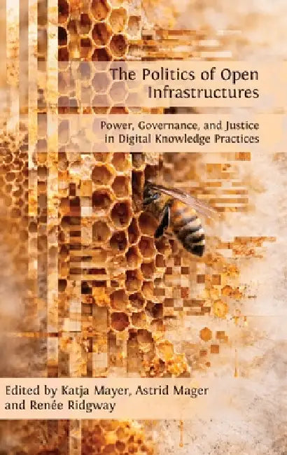 Politics of Open Infrastructures: Exploring Open Digital Knowledge Infrastructures and their Socio-political Dynamics by Katja Mayer, Astrid Mager, Renée Ridgway