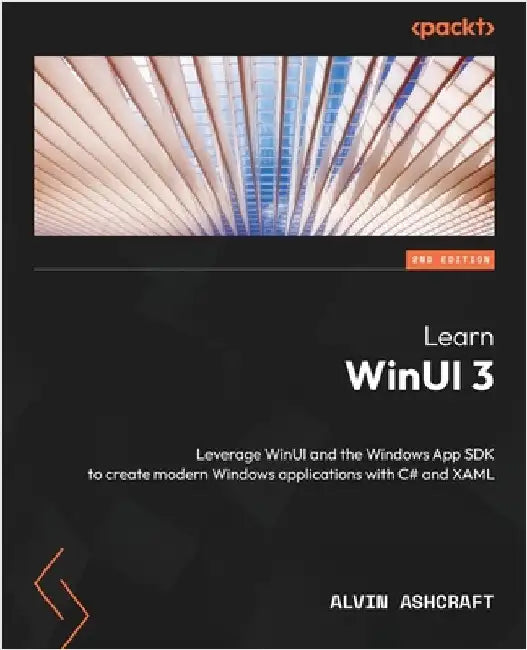 Learn WinUI 3 - Second Edition: Leverage WinUI and the Windows App SDK to create modern Windows applications with C# and XAML by Ashcraft, Alvin