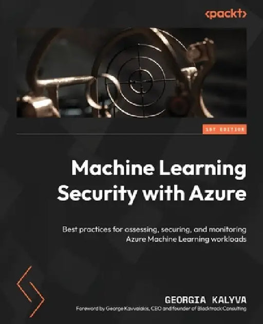 Machine Learning Security with Azure: Best practices for assessing, securing, and monitoring Azure Machine Learning workloads by Georgia Kalyva