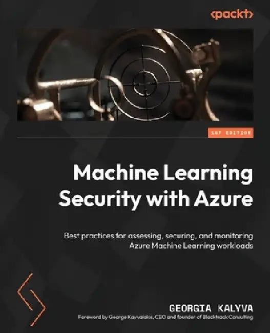 Machine Learning Security with Azure: Best practices for assessing, securing, and monitoring Azure Machine Learning workloads by Georgia Kalyva