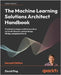 The Machine Learning Solutions Architect Handbook - Second Edition: Practical strategies and best practices on the ML lifecycle, system design, MLOps, by Ping, David
