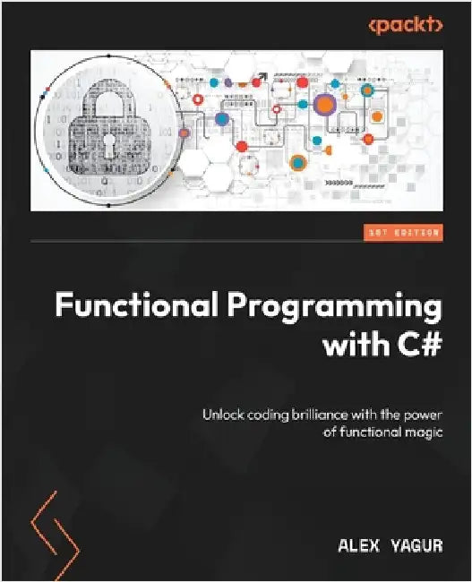 Functional Programming with C#: Unlock coding brilliance with the power of functional magic by Yagur, Alex