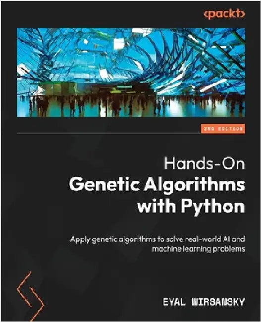 Hands-On Genetic Algorithms with Python - Second Edition: Apply genetic algorithms to solve real-world AI and machine learning problems by Wirsansky, Eyal