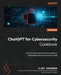 ChatGPT for Cybersecurity Cookbook: Learn practical generative AI recipes to supercharge your cybersecurity skills by Clint Bodungen
