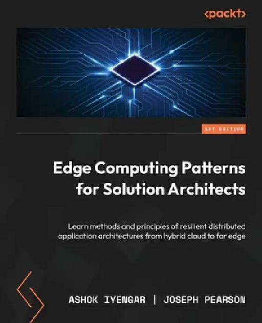 Edge Computing Patterns for Solution Architects: Learn methods and principles of resilient distributed application architectures from hybrid cloud to by Ashok Iyengar, Joseph Pearson