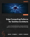 Edge Computing Patterns for Solution Architects: Learn methods and principles of resilient distributed application architectures from hybrid cloud to by Ashok Iyengar, Joseph Pearson