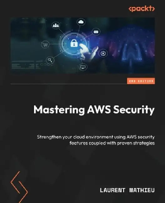 Mastering AWS Security - Second Edition: Strengthen your cloud environment using AWS security features coupled with proven strategies by Laurent Mathieu