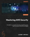 Mastering AWS Security - Second Edition: Strengthen your cloud environment using AWS security features coupled with proven strategies by Laurent Mathieu