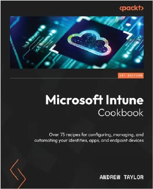 Microsoft Intune Cookbook: Over 75 recipes for configuring, managing, and automating your identities, apps, and endpoint devices by Taylor, Andrew