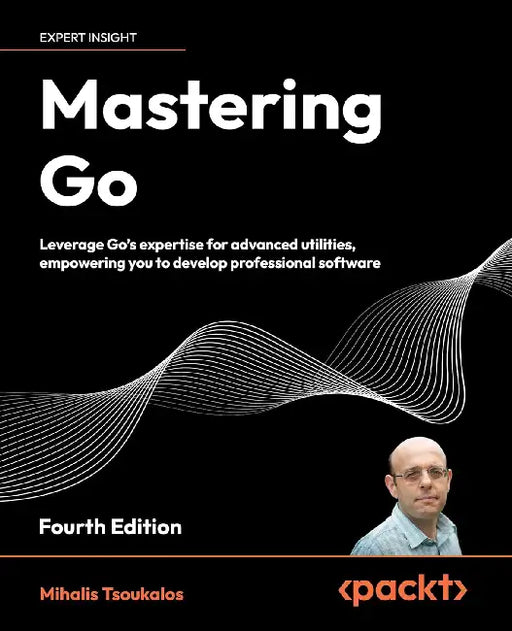 Mastering Go: Leverage Go's Expertise for Advanced Utilities, Empowering You to Develop Professional Software by Mihalis Tsoukalos
