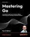 Mastering Go: Leverage Go's Expertise for Advanced Utilities, Empowering You to Develop Professional Software by Mihalis Tsoukalos