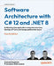 Software Architecture with C# 12 and .NET 8 - Fourth Edition: Build enterprise applications using microservices, DevOps, EF Core, and design patterns by Baptista, Gabriel