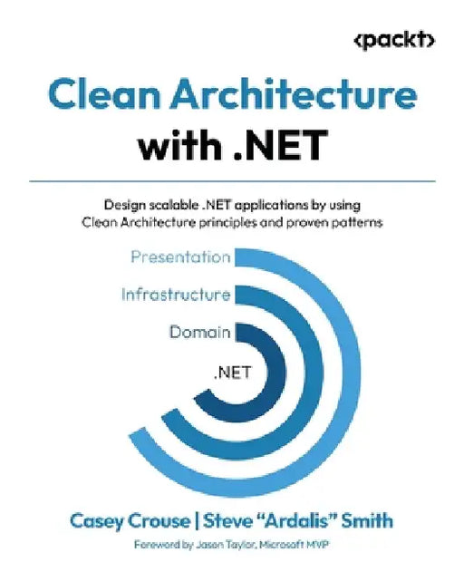 Clean Architecture with .NET: Design scalable .NET applications by using Clean Architecture principles and proven patterns by Casey Crouse, Steve Ardalis Smith, Jason Taylor