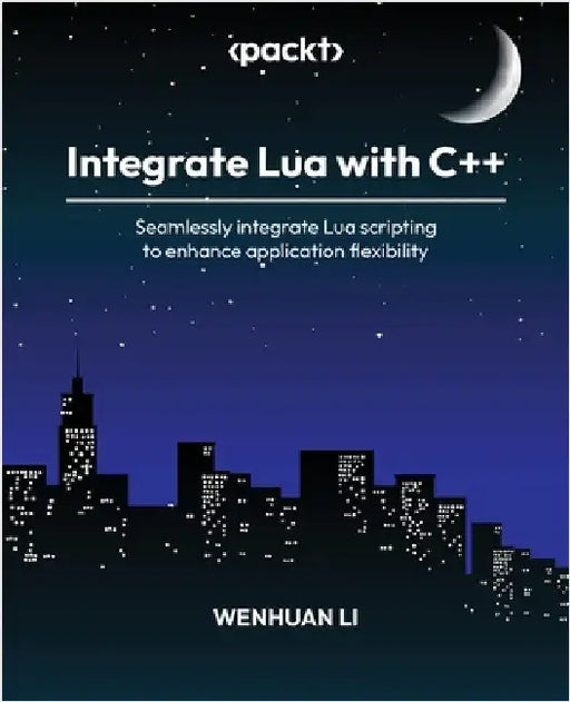 Integrate Lua with C++: Seamlessly integrate Lua scripting to enhance application flexibility by Li, Wenhuan