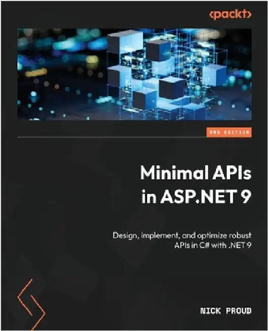 Minimal APIs in ASP.NET 9 - Second Edition: Design, implement, and optimize robust APIs in C# with .NET 9 by Proud, Nick