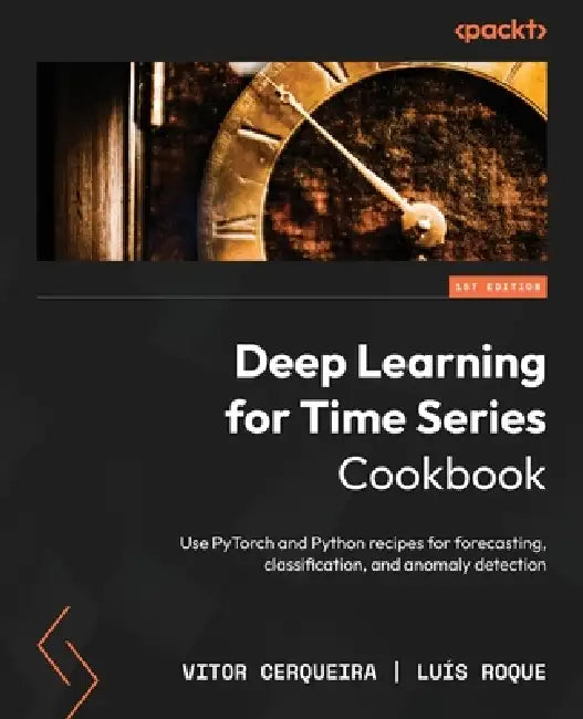 Deep Learning for Time Series Cookbook: Use PyTorch and Python recipes for forecasting, classification, and anomaly detection by Vitor Cerqueira, Luís Roque