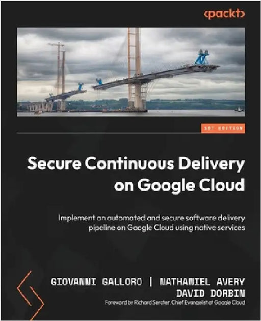 Secure Continuous Delivery on Google Cloud: Implement an automated and secure software delivery pipeline on Google Cloud using native services by Galloro, Giovanni