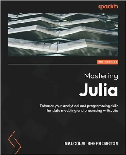 Mastering Julia - Second Edition: Enhance your analytical and programming skills for data modeling and processing with Julia by Sherrington, Malcolm