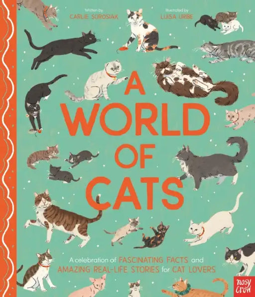 A World of Cats: A Celebration of Fascinating Facts and Amazing Real-Life Stories for Cat Lovers by Carlie Sorosiak