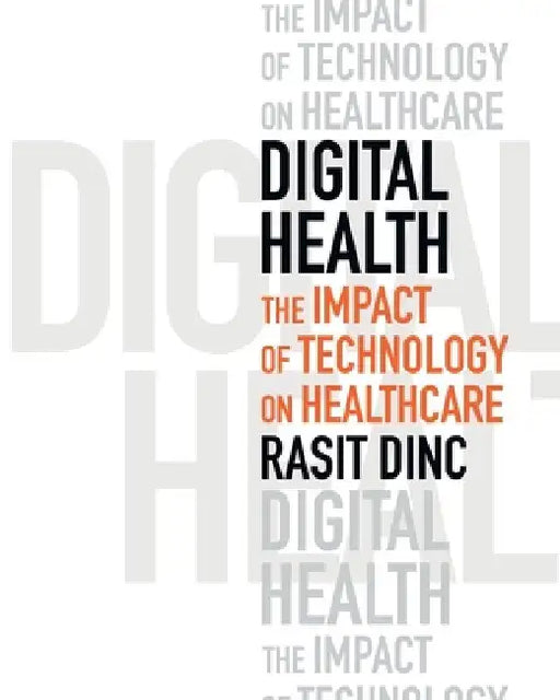 Digital Health: The Impact of Technology on Healthcare by Rasit Dinc