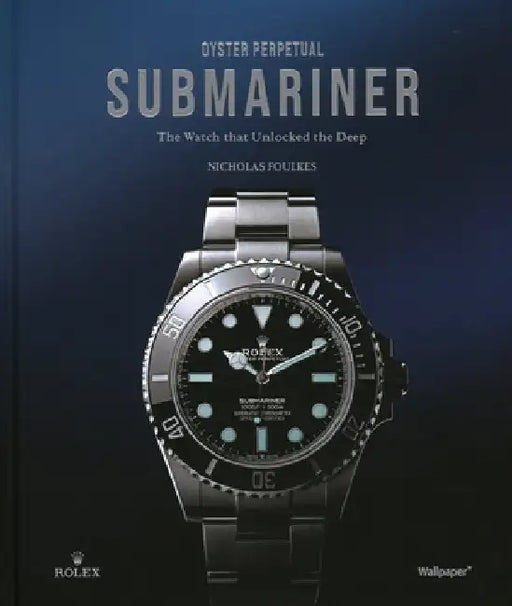 Oyster Perpetual Submariner: The Watch That Unlocked the Deep by Nicholas Foulkes