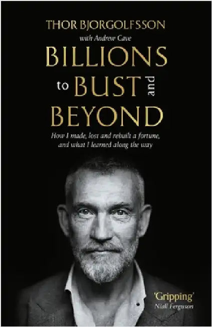 Billions to Bust - And Beyond (New and Updated Edition): How I Made, Lost and Rebuilt a Fortune, and What I Learned on the Way by Thor Bjorgolfsson