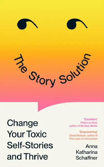 The Story Solution: Change Your Toxic Self-Stories and Thrive by Anna Katharina Schaffner