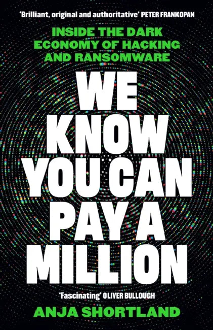 We Know You Can Pay a Million: Inside the Dark Economy of Hacking and Ransomware by Anja Shortland