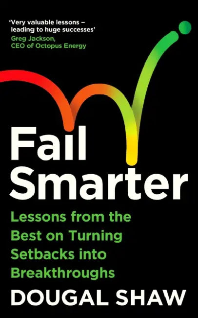 Fail Smarter: Lessons from the Best on Turning Setbacks Into Breakthroughs by Dougal Shaw