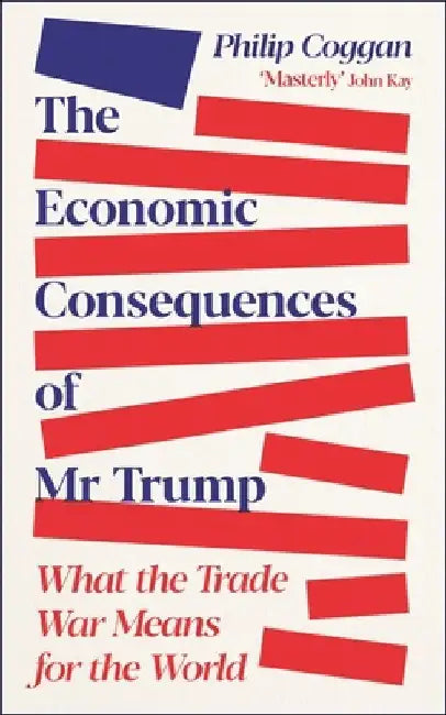 The Economic Consequences of Mr Trump: What the Trade War Means for the World by Philip Coggan