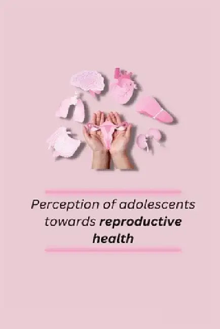 Perception of adolescents towards reproductive health by Kaur Rupinder