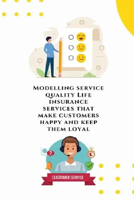 Modelling service quality Life insurance services that make customers happy and keep them loyal by Chauhan Nisha