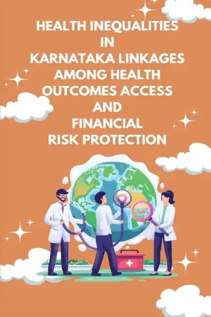Health inequalities in Karnataka linkages among health outcomes access and financial by K. N., Anushree