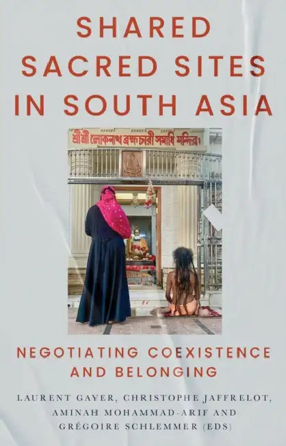 Shared Sacred Sites in South Asia: Negotiating Coexistence and Belonging by Aminah Mohammad-Arif