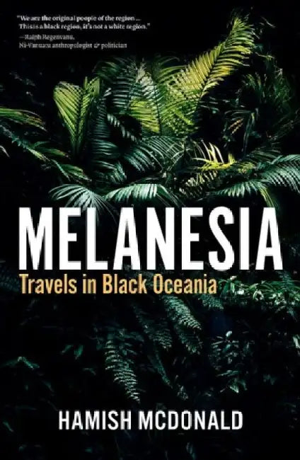 Melanesia: Travels in Black Oceania by Hamish McDonald