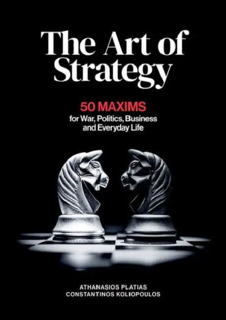 The Art of Strategy: 50 Maxims for War, Politics, Business and Everyday Life by Athanasios Platias, Constantinos Koliopoulos