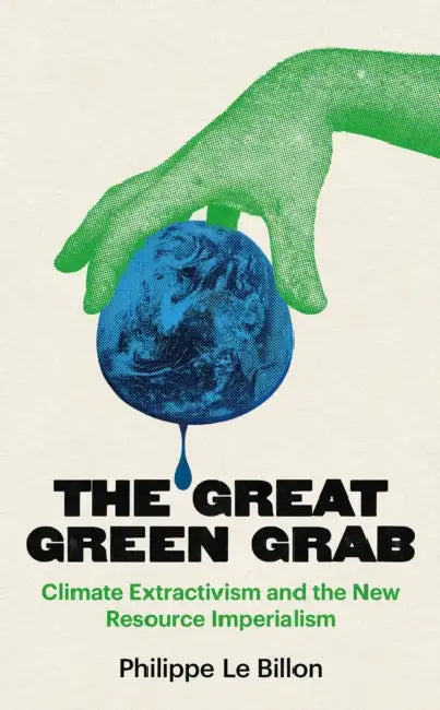 The Great Green Grab: Climate Extractivism and the New Resource Imperialism by Philippe Le Billon
