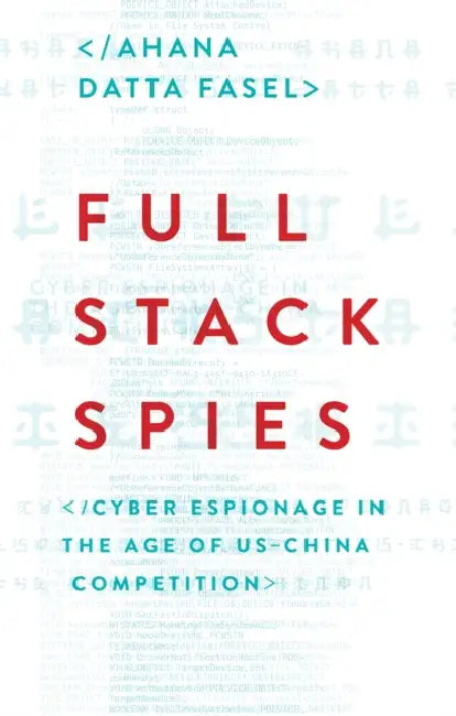 Full Stack Spies: Cyber Espionage in the Age of US–China Competition by Ahana Datta Fasel