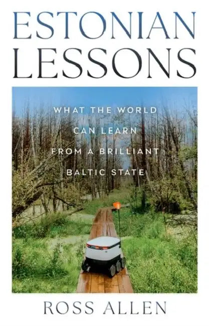 Estonian Lessons: What the World Can Learn from a Brilliant Baltic State by Ross Allen