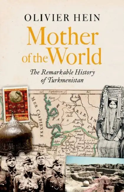 Mother of the World: The Remarkable History of Turkmenistan by Olivier Hein