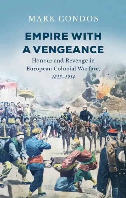 Empire with a Vengeance: Honour and Revenge in European Colonial Warfare, 1815–1914 by Mark Condos