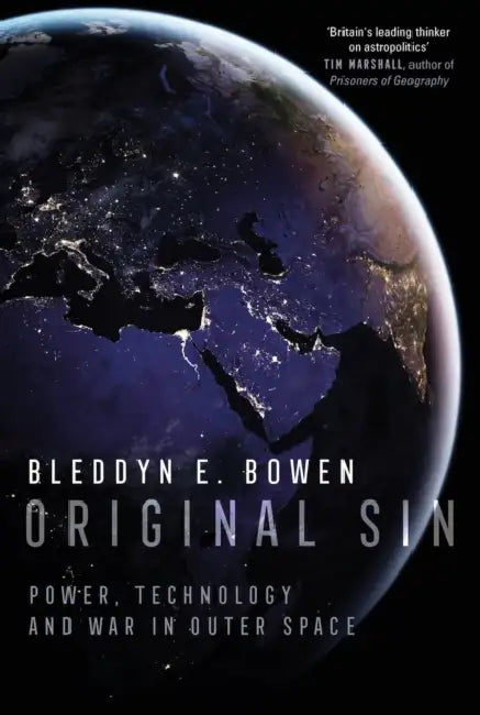 Original Sin: Power, Technology and War in Outer Space by Bleddyn E. Bowen